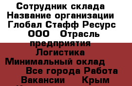 Сотрудник склада › Название организации ­ Глобал Стафф Ресурс, ООО › Отрасль предприятия ­ Логистика › Минимальный оклад ­ 30 000 - Все города Работа » Вакансии   . Крым,Красногвардейское